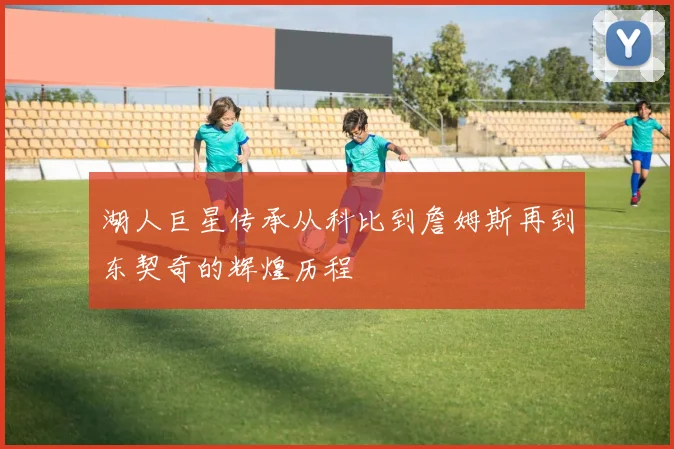 湖人巨星传承从科比到詹姆斯再到东契奇的辉煌历程