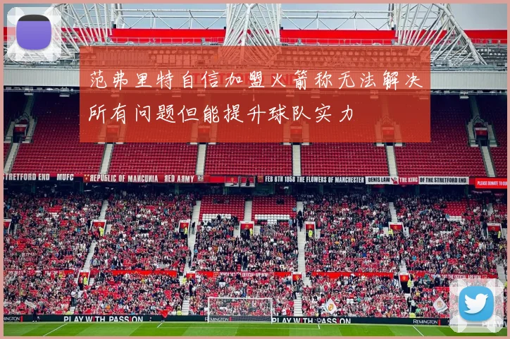 范弗里特自信加盟火箭称无法解决所有问题但能提升球队实力