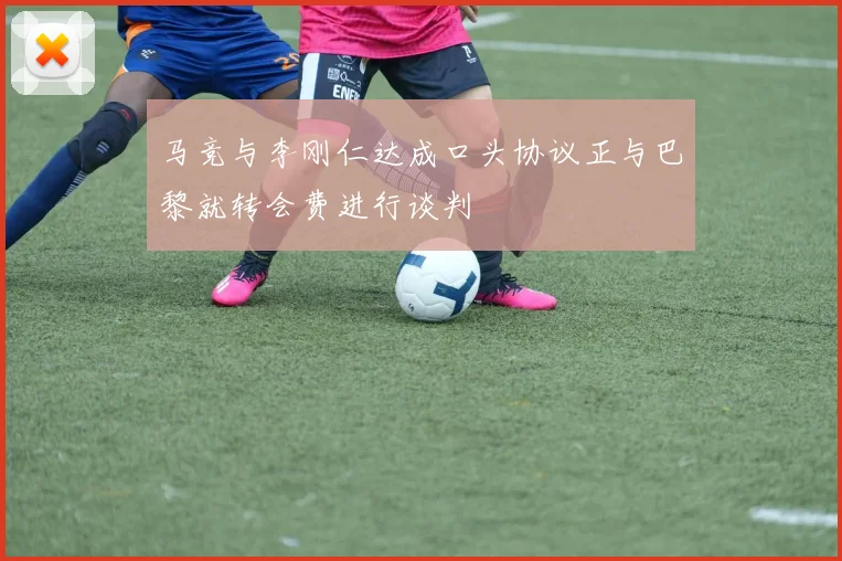马竞与李刚仁达成口头协议正与巴黎就转会费进行谈判