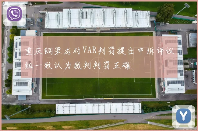 重庆铜梁龙对VAR判罚提出申诉评议组一致认为裁判判罚正确