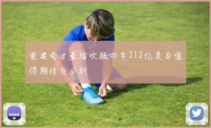 重建奇才豪赌吹杨四年212亿是否值得期待与分析