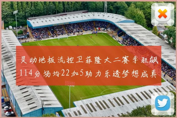 灵动地板流控卫菲隆大二赛季狂飙114分场均22加5助力乐透梦想成真