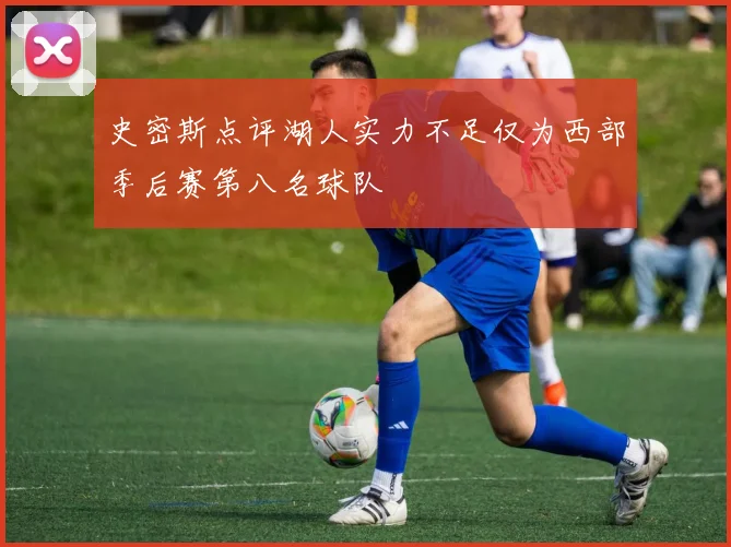 史密斯点评湖人实力不足仅为西部季后赛第八名球队