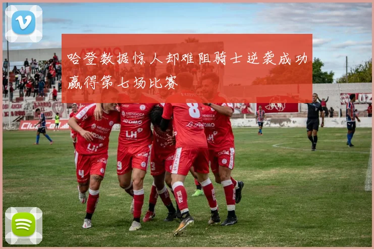 哈登数据惊人却难阻骑士逆袭成功赢得第七场比赛